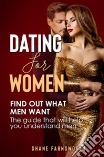 Dating for women. Find out what men want. The guide that will help you understand men libro di Farnsworth Shane