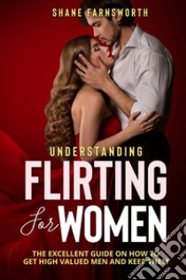 Understanding flirting for women. The excellent guide on how to get high valued men and keep them libro di Farnsworth Shane