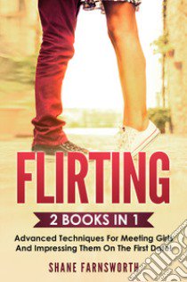 Fllirting (2 books in 1). Advanced techniques for meeting girls and impressing them on the first date! libro di Farnsworth Shane