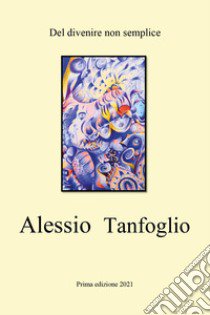 Del divenire non semplice libro di Tanfoglio Alessio