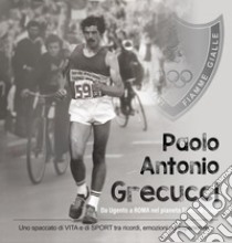 Paolo Antonio Grecucci da Ugento a Roma nel pianeta Fiamme Gialle. Uno spaccato di vita e di sport tra ricordi emozioni ed esperienze libro di Grecucci Paolo Antonio