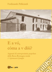 E a vó, còma a v dìsi? Appunti di antroponimia popolare della Bassa Romagna rurale. Vol. 2: Soprannomi di famiglia libro di Pelliciardi Ferdinando