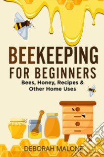 Beekeeping for beginners. Bees, honey, recipes & other home uses libro di Malone Deborah