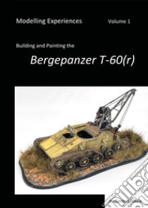 Modelling experiences. Vol. 1: Building and Painting the Bergepanzer T-60(r) libro di Candia Sante