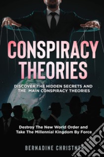 Conspiracy theories. Discover the hidden secrets and the main conspiracy theories. Destroy the new world order and take the millennial kingdom by force libro di Christner Bernadine