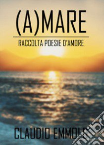 (A)mare. Raccolta poesie d'amore libro di Emmolo Claudio