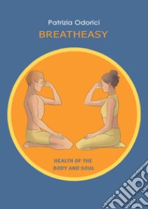 Breath easy. Health of the body and soul libro di Odorici Patrizia