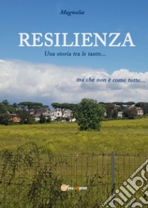 Resilienza. Una storia tra le tante... ma che non è come tutte libro di Magnolia