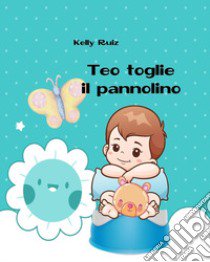 Teo toglie il pannolino. Libro per togliere il pannolino. Ediz. a colori libro di Ruiz Kelly