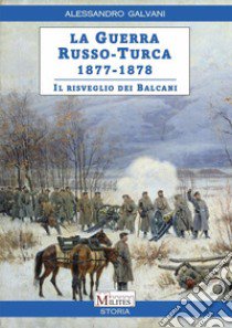 La guerra Russo-Turca 1877-1878. Il risveglio dei Balcani libro di Galvani Alessandro