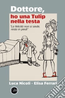 Dottore, ho una Tulip nella testa libro di Nicoli Luca; Ferrari Elisa