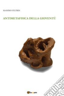 Antimetafisica della gioventù libro di Feltrin Massimo