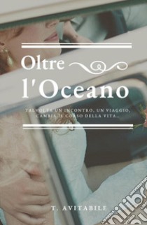 Oltre l'oceano. Talvolta un incontro, un viaggio, cambia il corso della vita libro di Avitabile T.