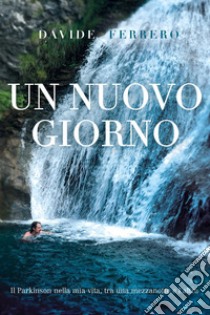 Un nuovo giorno. Il Parkinson nella mia vita, tra una mezzanotte e l'altra libro di Ferrero Davide