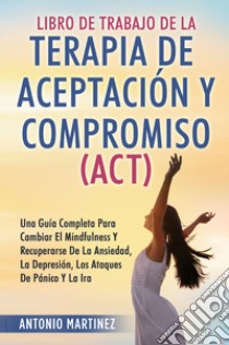 Libro de Trabajo de la terapia de aceptaciun y compromiso (ACT) libro di Martinez Antonio