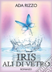 Iris. Ali di vetro libro di Rizzo Ada