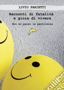 Racconti di fatalità e gioia di vivere. Non ho perso la gentilezza libro di Parietti Livio