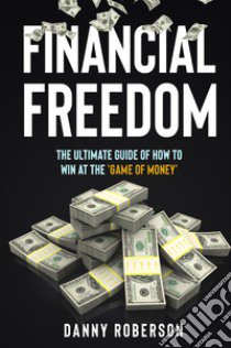Financial freedom. The ultimate guide of how to win at the «game of money» libro di Roberson Danny