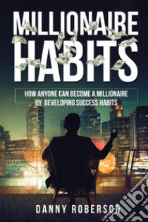 Millionaire habits. How anyone can become a millionaire by developing success habits libro di Roberson Danny