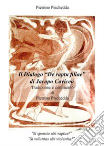 Il dialogo «De raptu filiae» di Jacopo Caviceo libro di Pischedda Pietrino