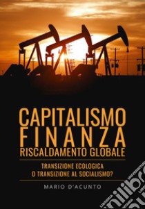 Capitalismo, finanza, riscaldamento globale. Transizione ecologica o transizione al socialismo? libro di D'Acunto Mario