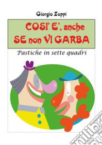 Così è, anche se non vi garba. Pastiche in sette quadri libro di Zoppi Giorgio