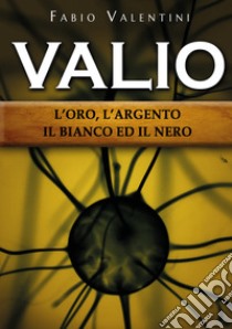 Valio. L'oro, l'argento, il bianco ed il nero. Vol. 1 libro di Valentini Fabio