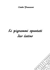 Li pigrammi spuntati dar latino libro di Claudio Francesconi
