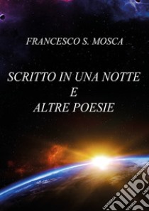 Scritto in una notte e altre poesie libro di Mosca Francesco S.