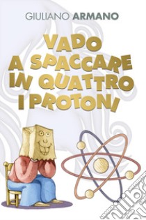 Vado a spaccare in quattro i protoni libro di Armano Giuliano