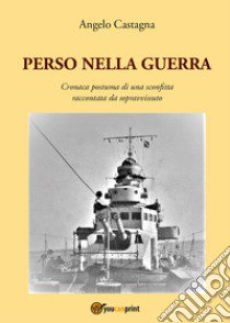 Perso nella guerra. Cronaca postuma di una sconfitta raccontata da sopravvissuto libro di Castagna Angelo