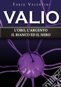 Valio. L'oro, l'argento, il bianco ed il nero. Vol. 4 libro di Valentini Fabio