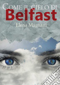 Come il cielo di Belfast libro di Magnani Elena