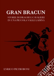 Gran Bracun. Storie di draghi e cavalieri in una piccola valle ladina libro di Pietroboni Enrico