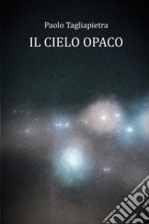 Il cielo opaco libro di Tagliapietra Paolo