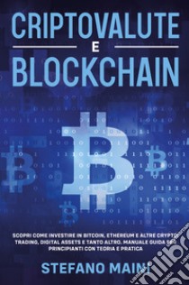 Criptovalute e blockchain. Scopri come investire in bitcoin, ethereum e altre crypto: trading, digital assets e tanto altro. Manuale guida per principianti con teoria e pratica libro di Maini Stefano