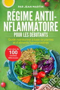 Régime anti-inflammatoire pour les débutants. Guide nutritionnel à base de plantes et d'aliments hyperprotéinés (avec plus de 100 recettes délicieuses) libro di Martin Jean