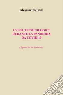 I vissuti psicologici durante la pandemia da covid-19. (Appunti da un seminario) libro di Bani Alessandro