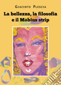 La bellezza, la filosofia e il Möbius strip libro di Plescia Giacinto