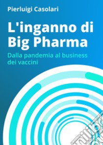 L'inganno di Big Pharma. Dalla pandemia al business dei vaccini libro di Casolari Pierluigi