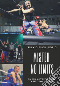 Mister no limits. La mia avventura nel wrestling italiano libro di Fiorio Fulvio