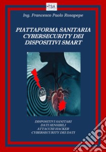 Piattaforma sanitaria cybersecurity dei dispositivi smart libro di Rosapepe Francesco Paolo