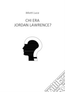 Chi era Jordan Lawrence? libro di Miotti Luca