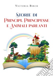 Storie di principi, principesse e animali parlanti libro di Birch Victoria