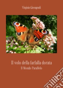 Il volo della farfalla dorata. Il mondo parallelo libro di Giovagnoli Virginio