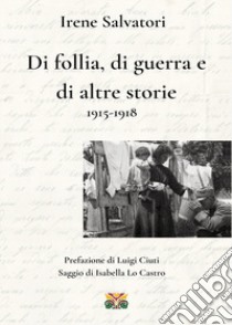 Di follia, di guerra e di altre storie 1915-1918 libro di Salvatori Irene