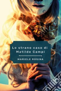 Lo strano caso di Matilde Campi libro di Rosina Mariele