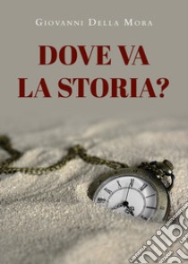 Dove va la storia? libro di Della Mora Giovanni