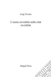 L uomo invisibile nella città invisibile libro di Siviero Luigi