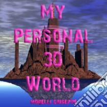 My Personal 3D World. Il mio mondo fantastico libro di Morelli Giuseppe